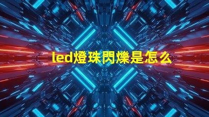 led燈珠閃爍是怎么回事 led燈個(gè)別燈珠閃爍是什么原因